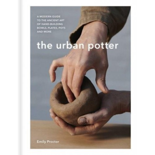 The Urban Potter A Modern Guide to the Ancient Art of Hand-Building Bowls, Plates, Pots and More