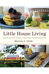 Little House Living The Make-Your-Own Guide to a Frugal, Simple, and Self-Sufficient Life