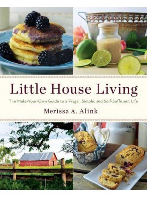 Little House Living The Make-Your-Own Guide to a Frugal, Simple, and Self-Sufficient Life
