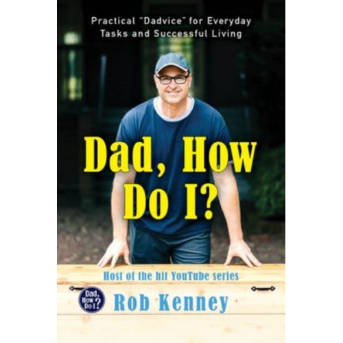Dad, How Do I? Practical 'Dadvice' for Everyday Tasks and Successful Living