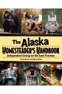 Alaska Homesteader's Handbook Independent Living on the Last Frontier