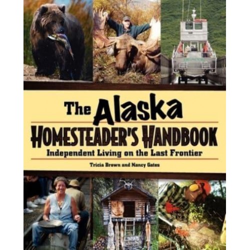 Alaska Homesteader's Handbook Independent Living on the Last Frontier