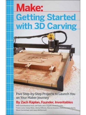 Getting Started With 3D Carving Five Step-by-Step Projects to Launch You on Your Maker Journey