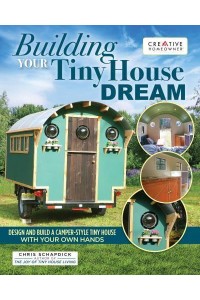 Building Your Tiny House Dream Design and Build a Camper-Style Tiny House With Your Own Hands