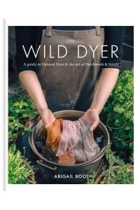 The Wild Dyer A Guide to Natural Dyes & The Art of Patchwork & Stitch