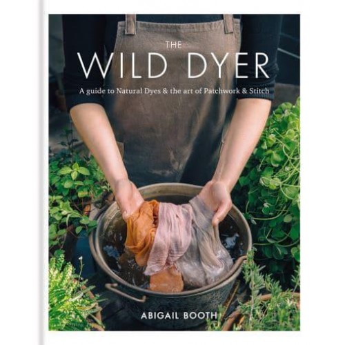 The Wild Dyer A Guide to Natural Dyes & The Art of Patchwork & Stitch