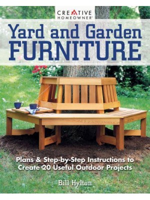 Yard and Garden Furniture Plans and Step-by-Step Instructions to Create 20 Useful Outdoor Projects