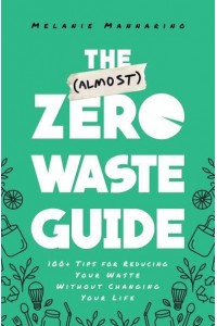 The (Almost) Zero Waste Guide 100+ Tips for Reducing Your Waste Without Changing Your Life