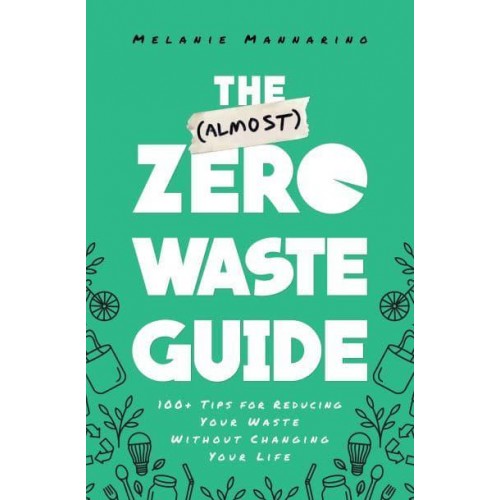 The (Almost) Zero Waste Guide 100+ Tips for Reducing Your Waste Without Changing Your Life