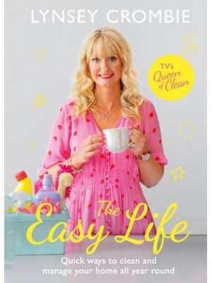 The Easy Life Quick Ways to Clean and Manage Your Home All Year Round