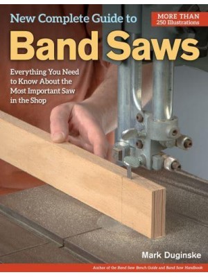 New Complete Guide to Band Saws Everything You Need to Know About the Most Important Saw in the Shop