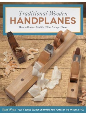 Traditional Wooden Handplanes How to Restore, Modify & Use Antique Planes
