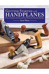 Getting Started With Handplanes How to Choose, Set Up, and Use Planes for Fantastic Results