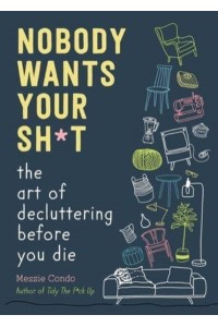 Nobody Wants Your Sh*t The Art of Decluttering Before You Die
