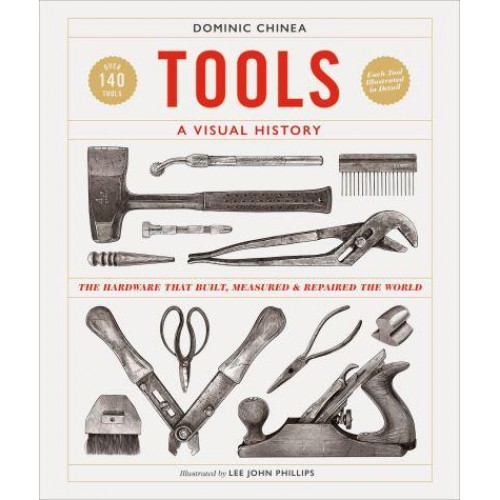 Tools A Visual History The Hardware That Built, Measured and Repaired the World