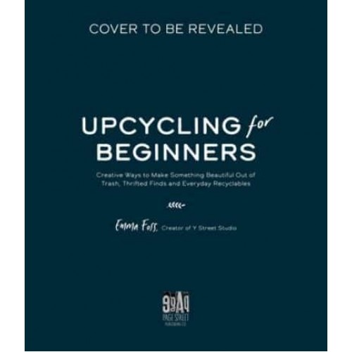 The Art of Upcycling Creative Ways to Make Something Beautiful Out of Trash, Thrifted Finds and Everyday Recyclables