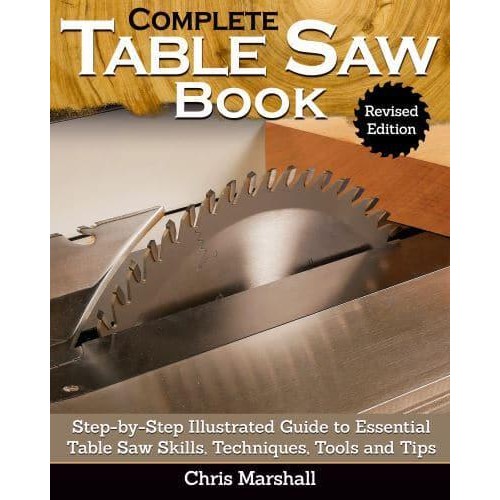 Complete Table Saw Book Step-by-Step Illustrated Guide to Essential Table Saw Skills, Techniques, Tools and Tips