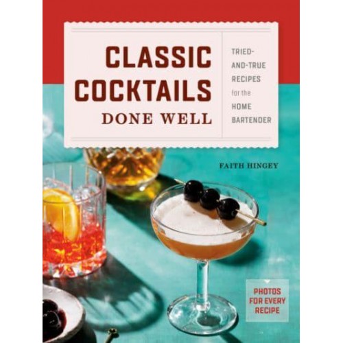 Classic Cocktails Done Well Tried-and-True Recipes for the Home Bartender
