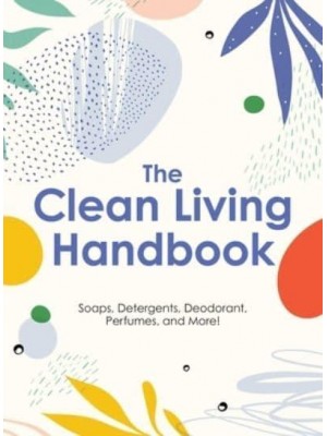 The Clean Living Handbook Soaps, Detergents, Deodorant, Perfumes, and More!