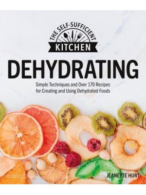 Dehydrating Simple Techniques and Over 170 Recipes for Creating and Using Dehydrated Foods - The Self-Sufficient Kitchen