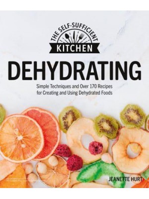 Dehydrating Simple Techniques and Over 170 Recipes for Creating and Using Dehydrated Foods - The Self-Sufficient Kitchen