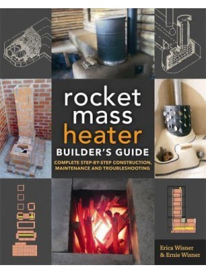 The Rocket Mass Heater Builder's Guide Complete Step-by-Step Construction, Maintenance and Troubleshooting