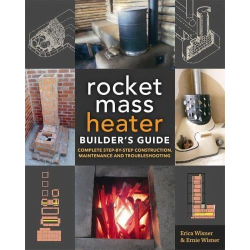 The Rocket Mass Heater Builder's Guide Complete Step-by-Step Construction, Maintenance and Troubleshooting