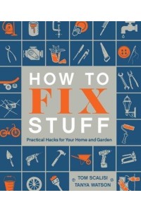 How to Fix Stuff Practical Hacks for Your Home and Garden