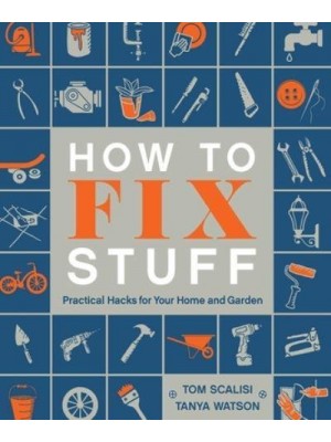 How to Fix Stuff Practical Hacks for Your Home and Garden