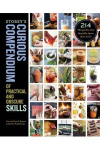 Storey's Curious Compendium of Practical and Obscure Skills 214 Things You Can Actually Learn How to Do