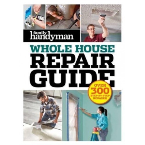 Family Handyman Whole House Repair Guide Over 300 Step-By-Step Repairs