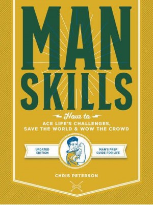 Manskills How to Ace Life's Challenges, Save the World, and Wow the Crowd