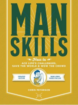 Manskills How to Ace Life's Challenges, Save the World, and Wow the Crowd
