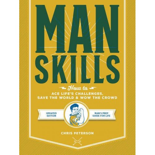 Manskills How to Ace Life's Challenges, Save the World, and Wow the Crowd