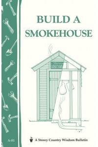 Build a Smokehouse Storey Country Wisdom Bulletin A-81 - Storey Country Wisdom Bulletin