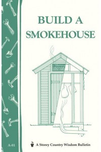 Build a Smokehouse Storey Country Wisdom Bulletin A-81 - Storey Country Wisdom Bulletin