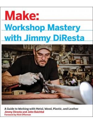 Workshop Mastery With Jimmy DiResta A Guide to Working With Metal, Wood, Plastic, and Leather - Make