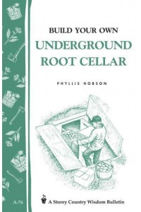 Build Your Own Underground Root Cellar Storey Country Wisdom Bulletin A-76 - Storey Country Wisdom Bulletin