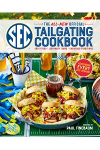 The All-New Official SEC Tailgating Cookbook Great Food, Legendary Teams, Cherished Traditions