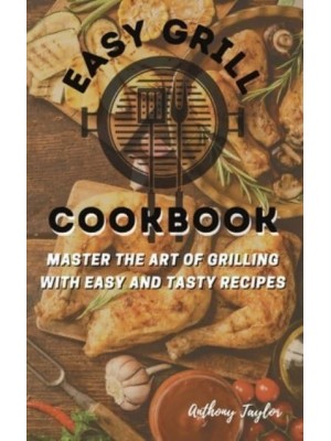 Easy Grill Cookbook : Master the Art of Grilling with Easy and Tasty Recipes