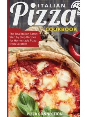 Italian Pizza Cookbook: The Real Italian Taste: Step by Step Recipes for Homemade Pizza from Scratch!