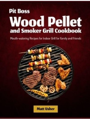 Pit Boss Wood Pellet and Smoker Grill Cookbook: Mouth-watering Recipes for Indoor Grill for Family and Friends