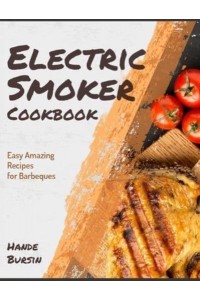 Electric Smoker Cookbook: Easy Amazing Recipes for Barbeques