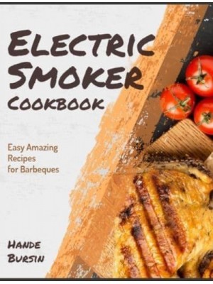 Electric Smoker Cookbook: Easy Amazing Recipes for Barbeques