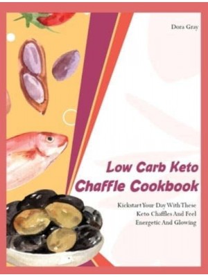 Low Carb Keto Chaffle Cookbookr: Kickstart Your Day With These Keto Chaffles And Feel Energetic And Glowing