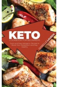 Keto Cookbook for Beginners: Quick and Easy Ketogenic Recipes to Boost Your Metabolism and Stay Healthy