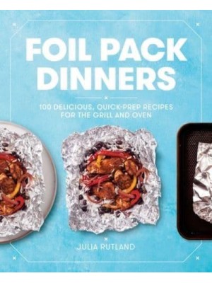 Foil Pack Dinners 100 Delicious, Quick-Prep Recipes for the Grill and Oven