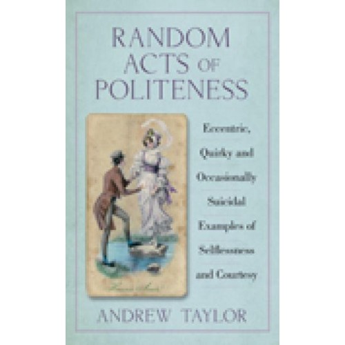 Random Acts of Politeness Eccentric, Quirky and Occasionally Suicidal Examples of Selflessness and Courtesy