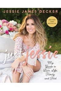 Just Jessie My Guide to Love, Life, Family, and Food