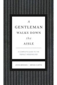 A Gentleman Walks Down the Aisle A Complete Guide to the Perfect Wedding Day
